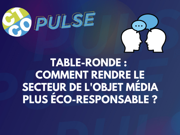 TABLE-RONDE : COMMENT RENDRE LE SECTEUR DE L’OBJET MÉDIA PLUS ÉCO-RESPONSABLE ?