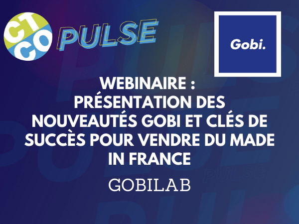 WEBINAIRE : PRÉSENTATION DES NOUVEAUTÉS GOBI ET CLÉS DE SUCCÈS POUR VENDRE DU MADE IN FRANCE